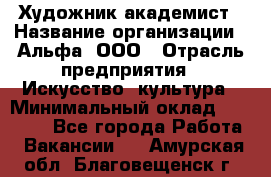 Художник-академист › Название организации ­ Альфа, ООО › Отрасль предприятия ­ Искусство, культура › Минимальный оклад ­ 30 000 - Все города Работа » Вакансии   . Амурская обл.,Благовещенск г.